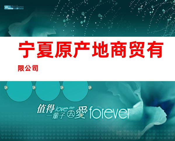 宁夏原产地商贸有限公司
